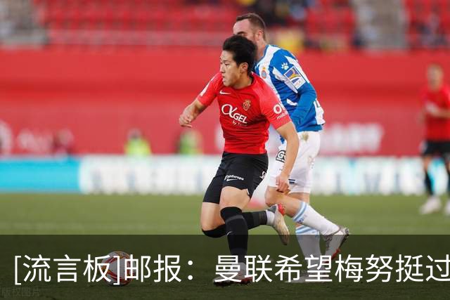 [流言板]邮报：曼联希望梅努挺过世界杯0出场低谷，好心态迎接新赛季